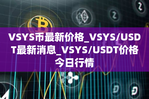 VSYS币最新价格_VSYS/USDT最新消息_VSYS/USDT价格今日行情1
