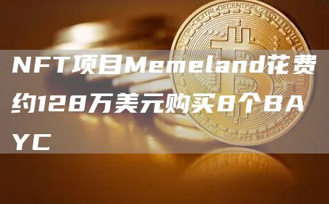 NFT项目Memeland花费约128万美元购买8个BAYC1