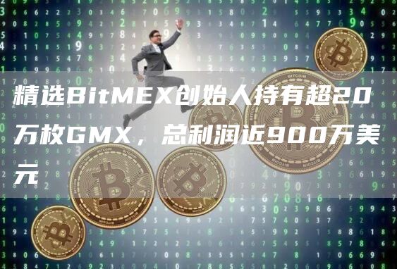 精选BitMEX创始人持有超20万枚GMX，总利润近900万美元1