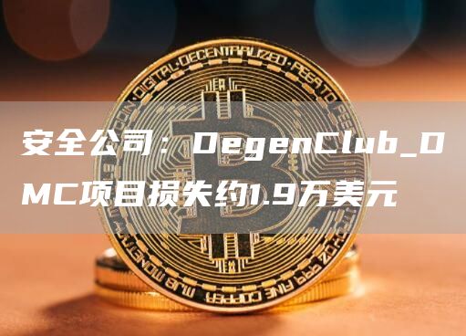 安全公司：DegenClub_DMC项目损失约1.9万美元1