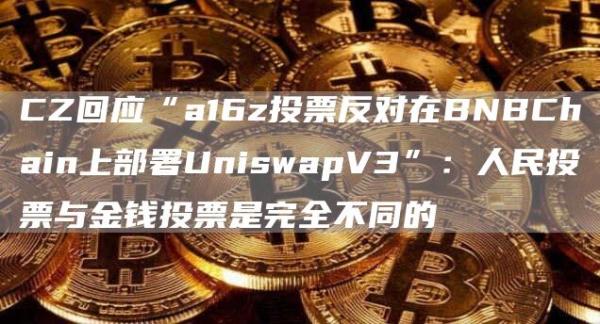 CZ回应“a16z投票反对在BNBChain上部署UniswapV3”：人民投票与金钱投票是完全不同的1