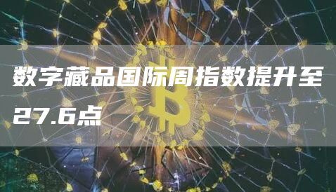 数字藏品国际周指数提升至27.6点1
