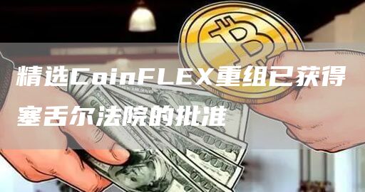 精选CoinFLEX重组已获得塞舌尔法院的批准1