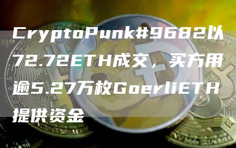 CryptoPunk#9682以72.72ETH成交，买方用逾5.27万枚GoerliETH提供资金1