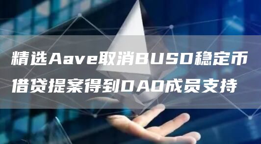 精选Aave取消BUSD稳定币借贷提案得到DAO成员支持1