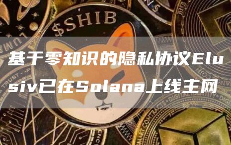 基于零知识的隐私协议Elusiv已在Solana上线主网1