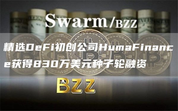 精选DeFi初创公司HumaFinance获得830万美元种子轮融资1