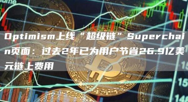 Optimism上线“超级链”Superchain页面：过去2年已为用户节省26.9亿美元链上费用1