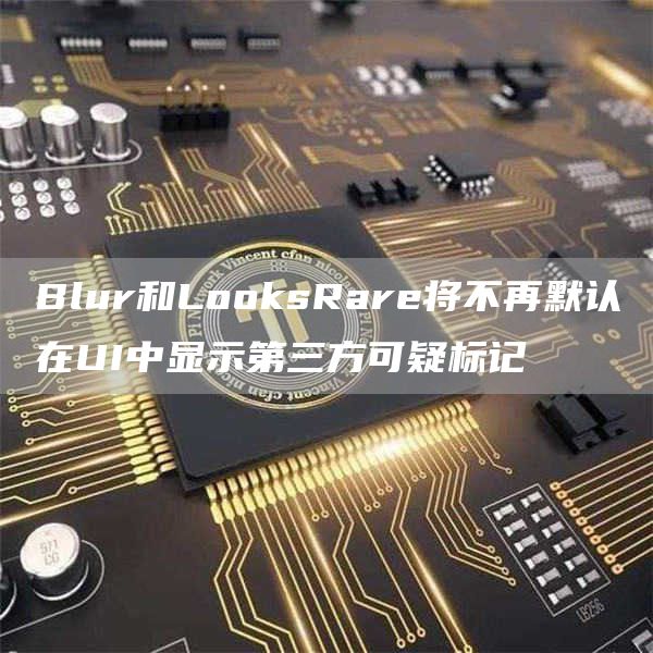 Blur和LoGate.iosRare将不再默认在UI中显示第三方可疑标记1