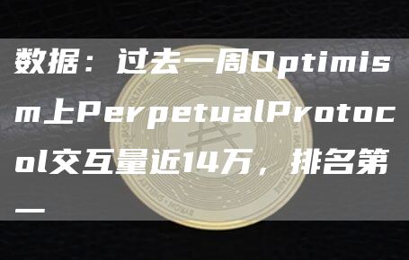 数据：过去一周Optimism上PerpetualProtocol交互量近14万，排名第一1