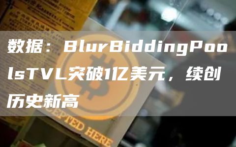 数据：BlurBiddingPoolsTVL突破1亿美元，续创历史新高1