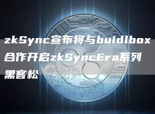 zkSync宣布将与buidlbox合作开启zkSyncEra系列黑客松1