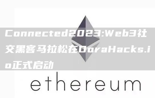 Connected2023:Web3社交黑客马拉松在DoraHacks.io正式启动1