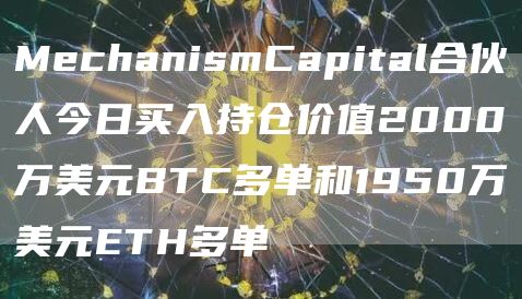 MechanismCapital合伙人今日买入持仓价值2000万美元BTC多单和1950万美元ETH多单1