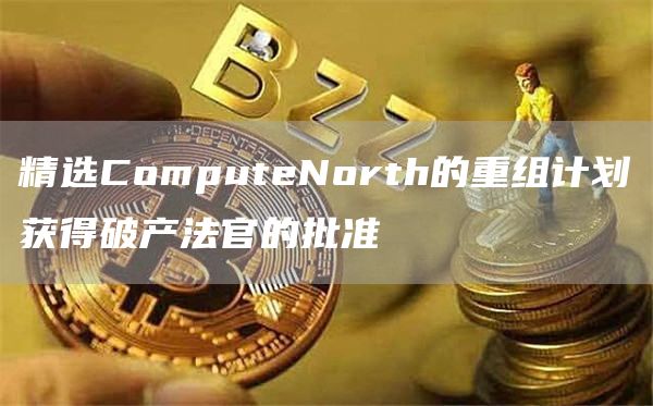 精选ComputeNorth的重组计划获得破产法官的批准1