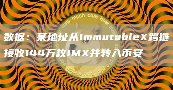 数据：某地址从ImmutableX跨链接收144万枚IMX并转入币安1