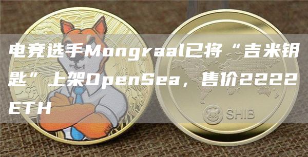 电竞选手Mongraal已将“吉米钥匙”上架OpenSea，售价2222ETH1