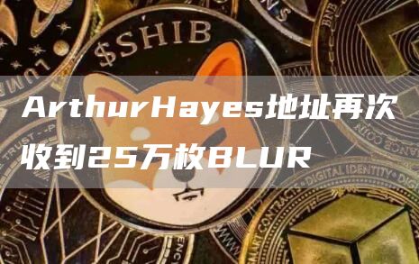 ArthurHayes地址再次收到25万枚BLUR1