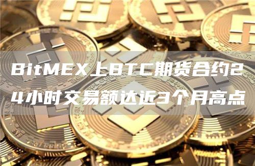 BitMEX上BTC期货合约24小时交易额达近3个月高点1