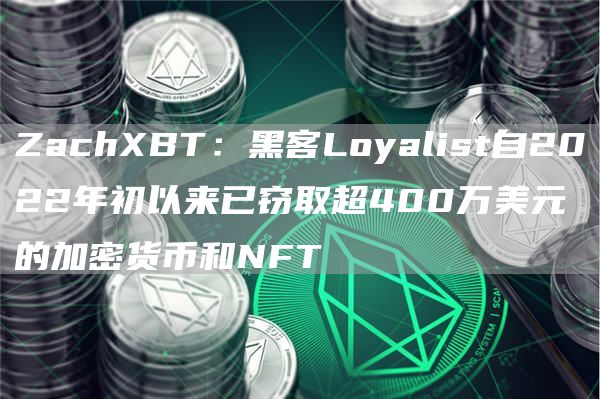 ZachXBT：黑客Loyalist自2022年初以来已窃取超400万美元的加密货币和NFT1