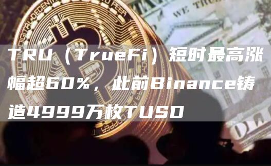 TRU（TrueFi）短时最高涨幅超60%，此前Binance铸造4999万枚TUSD1