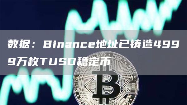 数据：Binance地址已铸造4999万枚TUSD稳定币1