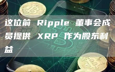 这位前Ripple董事会成员提供XRP作为股东利益1