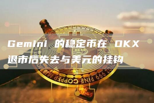 Gemini的稳定币在OKX退市后失去与美元的挂钩1
