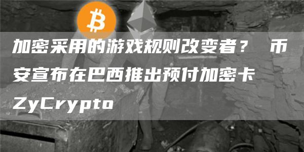 加密采用的游戏规则改变者?币安宣布在巴西推出预付加密卡⋆ZyCrypto1
