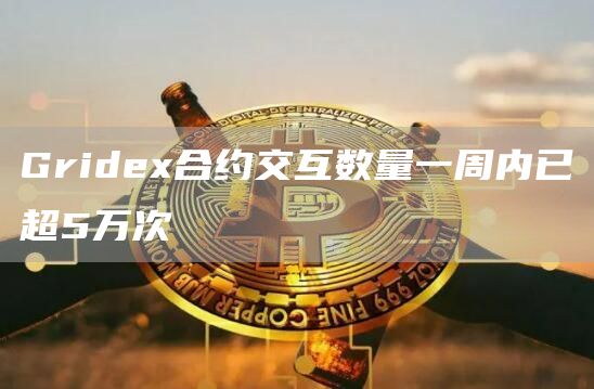 Gridex合约交互数量一周内已超5万次1