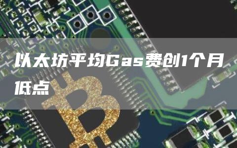 以太坊平均Gas费创1个月低点1