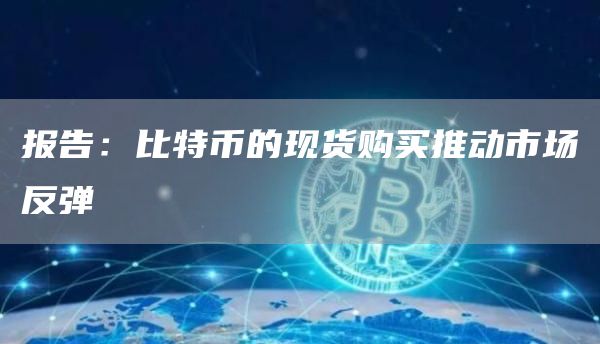 报告：比特币的现货购买推动市场反弹1