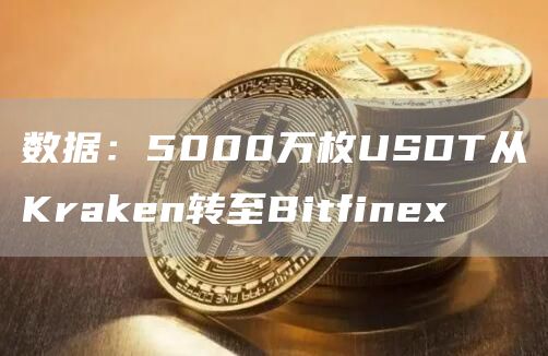 数据：5000万枚USDT从Kraken转至Bitfinex1
