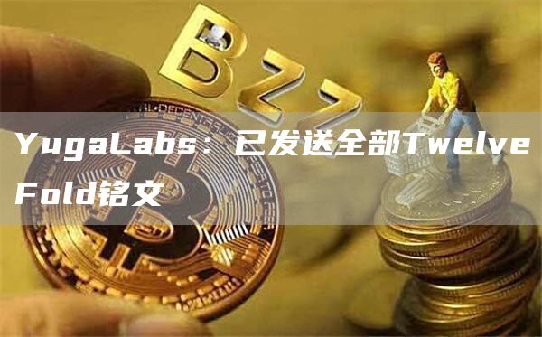YugaLabs:已发送全部TwelveFold铭文1
