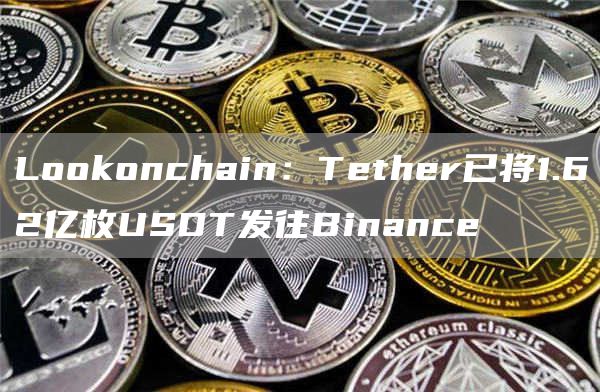 LoGate.ioonchain:Tether已将1.62亿枚USDT发往Binance1
