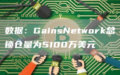 数据:GainsNetwork总锁仓量为5100万美元1