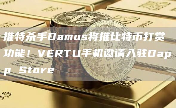 推特杀手Damus将推比特币打赏功能!VERTU手机邀请入驻DappStore1