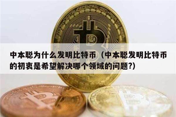 中本聪为什么发明比特币（中本聪发明比特币的初衷是希望解决哪个领域的问题?）-第1张图片-欧易下载